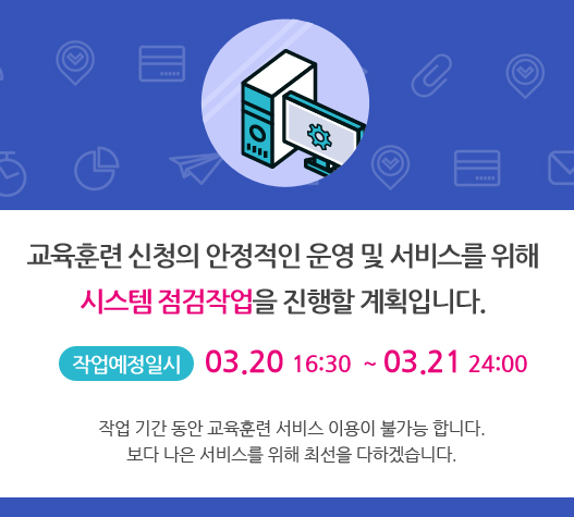 홈페이지의 안정적인 운영 및 서비스를 위해 시스템 점검 작업을 진행할 계획 입니다. 작업예정일시 3.20 16:30 ~ 3.21 24:00 작업 시간동안 교육훈련 서비스 이용이 불가능 합니다.	보다 나은 서비스를 위해 최선을 다하겠습니다. 감사합니다.
